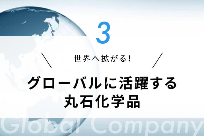 グローバルに活躍する丸石化学品